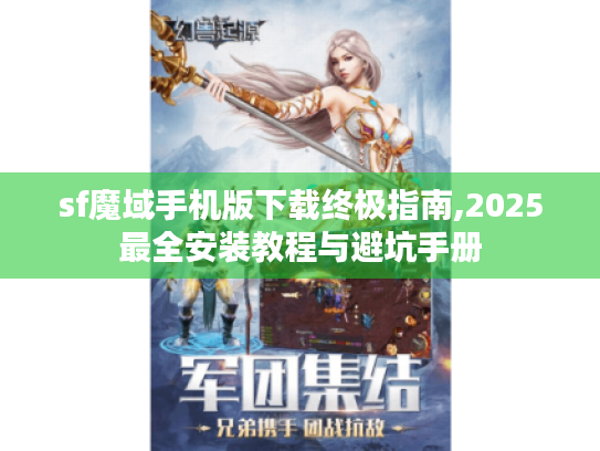 sf魔域手机版下载终极指南,2025最全安装教程与避坑手册 sf魔域手机版下载终极指南,2025最全安装教程与避坑手册