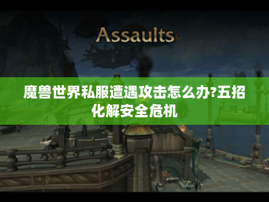魔兽世界私服遭遇攻击怎么办?五招化解安全危机 魔兽世界私服遭遇攻击怎么办?五招化解安全危机