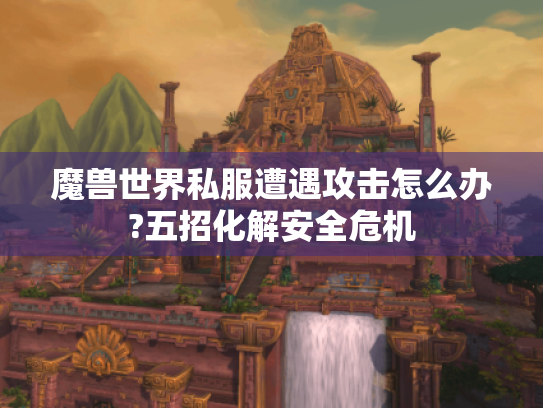 魔兽世界私服遭遇攻击怎么办?五招化解安全危机 魔兽世界私服遭遇攻击怎么办?五招化解安全危机