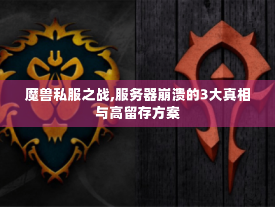 魔兽私服之战,服务器崩溃的3大真相与高留存方案 魔兽私服之战,服务器崩溃的3大真相与高留存方案