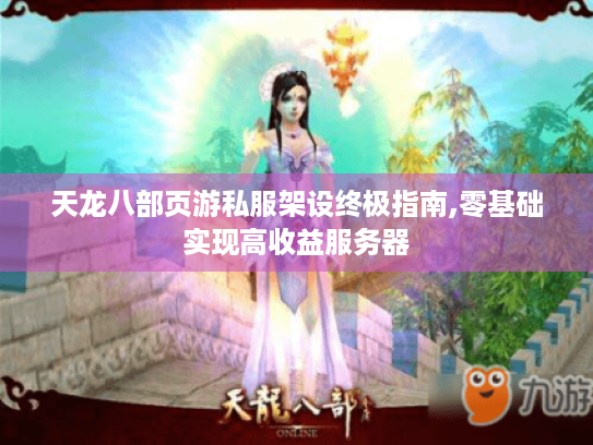 天龙八部页游私服架设终极指南,零基础实现高收益服务器 天龙八部页游私服架设终极指南,零基础实现高收益服务器
