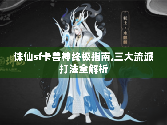 诛仙sf卡兽神终极指南,三大流派打法全解析 诛仙sf卡兽神终极指南,三大流派打法全解析