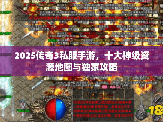 2025传奇3私服手游,十大神级资源地图与独家攻略 2025传奇3私服手游,十大神级资源地图与独家攻略