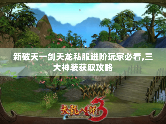 新破天一剑天龙私服进阶玩家必看,三大神装获取攻略