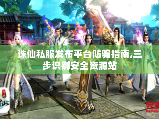 诛仙私服发布平台防骗指南,三步识别安全资源站