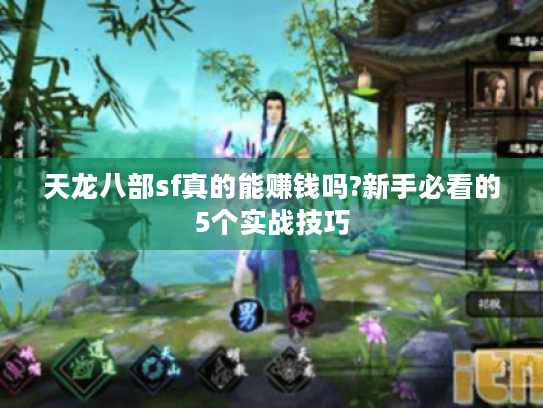 天龙八部sf真的能赚钱吗?新手必看的5个实战技巧 天龙八部sf真的能赚钱吗?新手必看的5个实战技巧