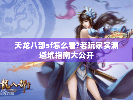 天龙八部sf怎么看?老玩家实测避坑指南大公开 天龙八部sf怎么看?老玩家实测避坑指南大公开