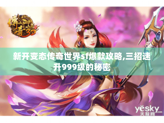 新开变态传奇世界sf爆款攻略,三招速升999级的秘密 新开变态传奇世界sf爆款攻略,三招速升999级的秘密