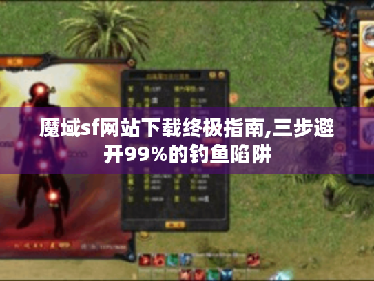 魔域sf网站下载终极指南,三步避开99%的钓鱼陷阱 魔域sf网站下载终极指南,三步避开99%的钓鱼陷阱