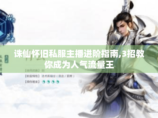 诛仙怀旧私服主播进阶指南,3招教你成为人气流量王 诛仙怀旧私服主播进阶指南,3招教你成为人气流量王