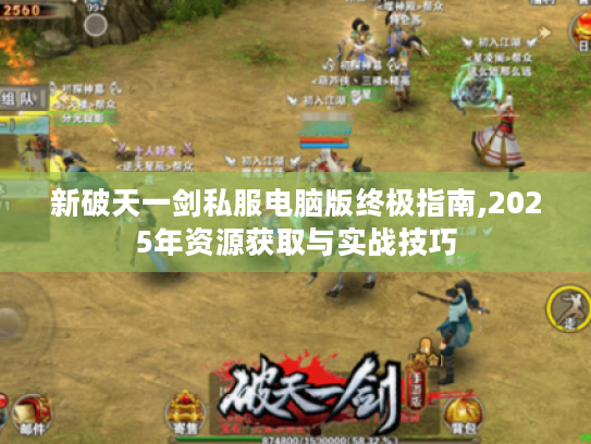 新破天一剑私服电脑版终极指南,2025年资源获取与实战技巧 新破天一剑私服电脑版终极指南,2025年资源获取与实战技巧
