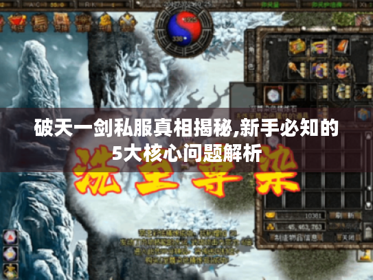 破天一剑私服真相揭秘,新手必知的5大核心问题解析 破天一剑私服真相揭秘,新手必知的5大核心问题解析