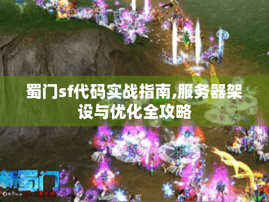 蜀门sf代码实战指南,服务器架设与优化全攻略 蜀门sf代码实战指南,服务器架设与优化全攻略