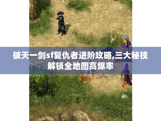 破天一剑sf复仇者进阶攻略,三大秘技解锁全地图高爆率 破天一剑sf复仇者进阶攻略,三大秘技解锁全地图高爆率
