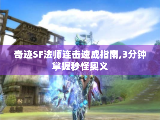 奇迹SF法师连击速成指南,3分钟掌握秒怪奥义