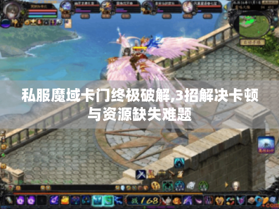 私服魔域卡门终极破解,3招解决卡顿与资源缺失难题 私服魔域卡门终极破解,3招解决卡顿与资源缺失难题