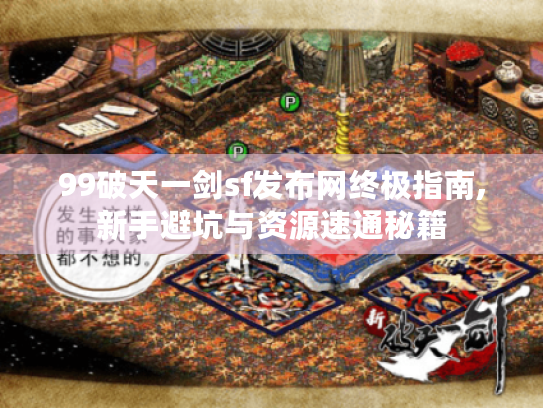 99破天一剑sf发布网终极指南,新手避坑与资源速通秘籍 99破天一剑sf发布网终极指南,新手避坑与资源速通秘籍