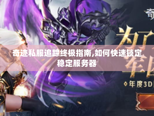奇迹私服追踪终极指南,如何快速锁定稳定服务器 奇迹私服追踪终极指南,如何快速锁定稳定服务器