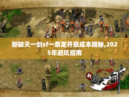 新破天一剑sf一条龙开服成本揭秘,2025年避坑指南 新破天一剑sf一条龙开服成本揭秘,2025年避坑指南