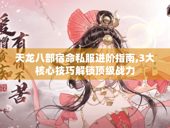 天龙八部宿命私服进阶指南,3大核心技巧解锁顶级战力 天龙八部宿命私服进阶指南,3大核心技巧解锁顶级战力