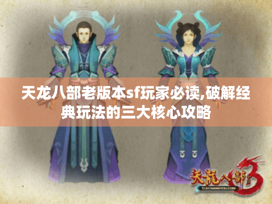 天龙八部老版本sf玩家必读,破解经典玩法的三大核心攻略 天龙八部老版本sf玩家必读,破解经典玩法的三大核心攻略