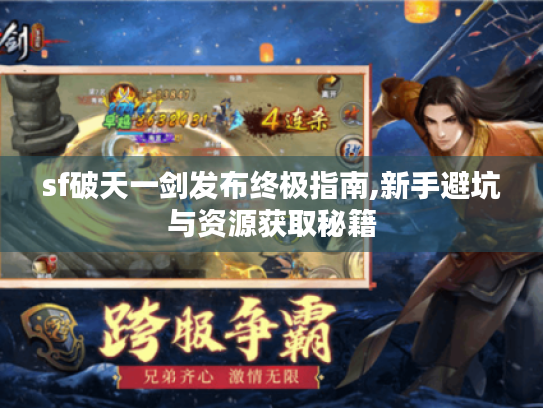 sf破天一剑发布终极指南,新手避坑与资源获取秘籍