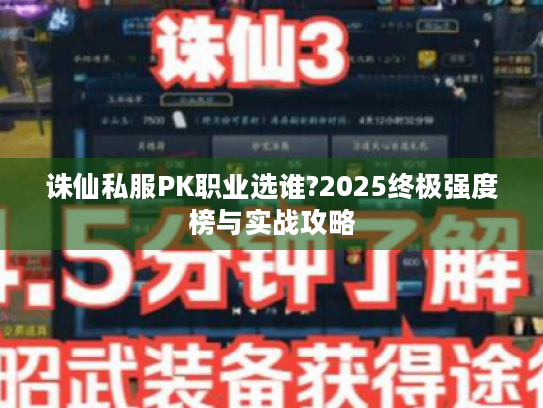 诛仙私服PK职业选谁?2025终极强度榜与实战攻略 诛仙私服PK职业选谁?2025终极强度榜与实战攻略