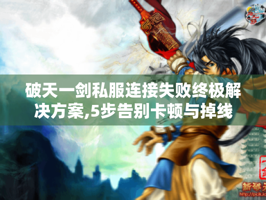 破天一剑私服连接失败终极解决方案,5步告别卡顿与掉线 破天一剑私服连接失败终极解决方案,5步告别卡顿与掉线