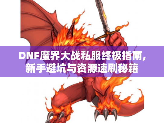 DNF魔界大战私服终极指南,新手避坑与资源速刷秘籍 DNF魔界大战私服终极指南,新手避坑与资源速刷秘籍