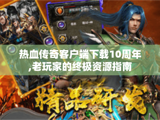 热血传奇客户端下载10周年,老玩家的终极资源指南 热血传奇客户端下载10周年,老玩家的终极资源指南