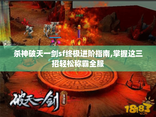 杀神破天一剑sf终极进阶指南,掌握这三招轻松称霸全服