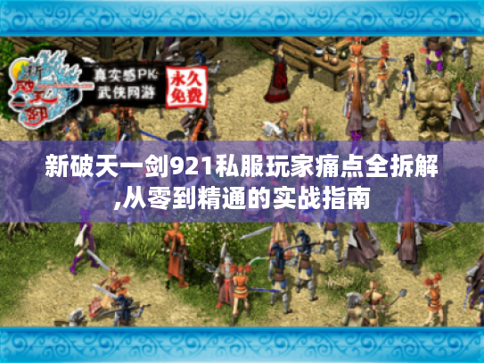 新破天一剑921私服玩家痛点全拆解,从零到精通的实战指南 新破天一剑921私服玩家痛点全拆解,从零到精通的实战指南