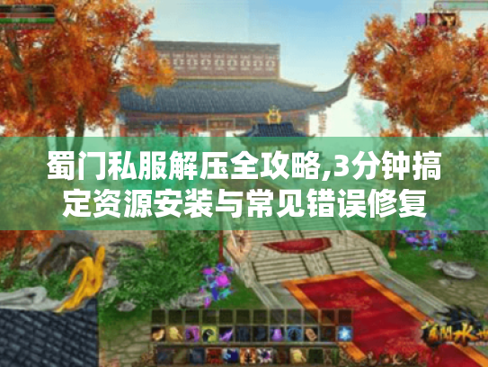 蜀门私服解压全攻略,3分钟搞定资源安装与常见错误修复 蜀门私服解压全攻略,3分钟搞定资源安装与常见错误修复