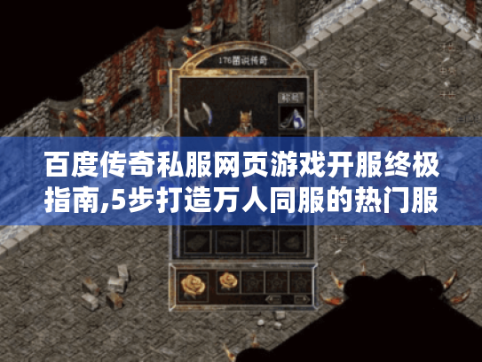 百度传奇私服网页游戏开服终极指南,5步打造万人同服的热门服务器 百度传奇私服网页游戏开服终极指南,5步打造万人同服的热门服务器