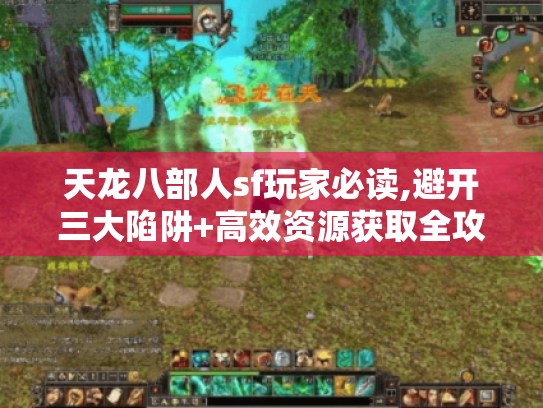 天龙八部人sf玩家必读,避开三大陷阱+高效资源获取全攻略 天龙八部人sf玩家必读,避开三大陷阱+高效资源获取全攻略