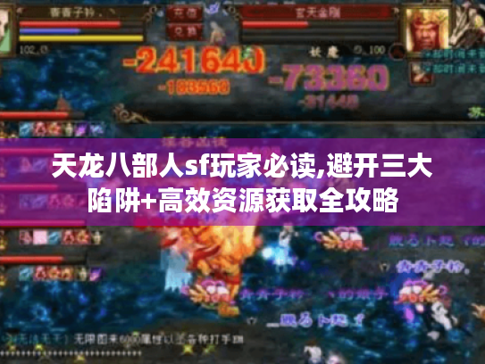 天龙八部人sf玩家必读,避开三大陷阱+高效资源获取全攻略 天龙八部人sf玩家必读,避开三大陷阱+高效资源获取全攻略