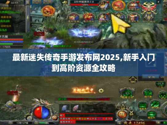 最新迷失传奇手游发布网2025,新手入门到高阶资源全攻略 最新迷失传奇手游发布网2025,新手入门到高阶资源全攻略