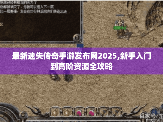最新迷失传奇手游发布网2025,新手入门到高阶资源全攻略 最新迷失传奇手游发布网2025,新手入门到高阶资源全攻略