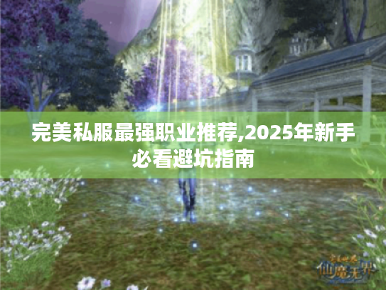 完美私服最强职业推荐,2025年新手必看避坑指南 完美私服最强职业推荐,2025年新手必看避坑指南