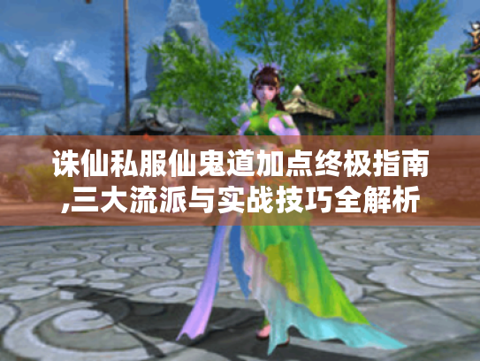 诛仙私服仙鬼道加点终极指南,三大流派与实战技巧全解析