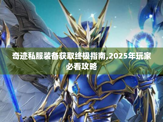 奇迹私服装备获取终极指南,2025年玩家必看攻略