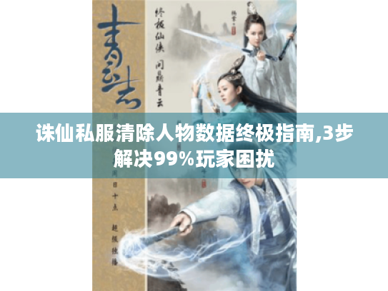 诛仙私服清除人物数据终极指南,3步解决99%玩家困扰 诛仙私服清除人物数据终极指南,3步解决99%玩家困扰