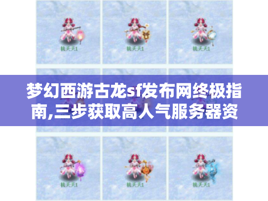梦幻西游古龙sf发布网终极指南,三步获取高人气服务器资源