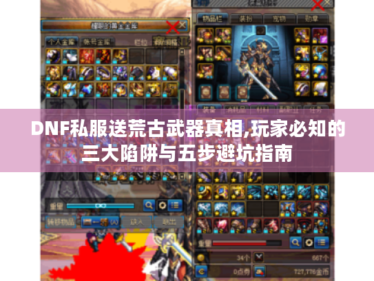 DNF私服送荒古武器真相,玩家必知的三大陷阱与五步避坑指南 DNF私服送荒古武器真相,玩家必知的三大陷阱与五步避坑指南