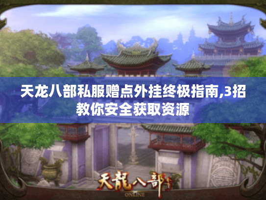 天龙八部私服赠点外挂终极指南,3招教你安全获取资源 天龙八部私服赠点外挂终极指南,3招教你安全获取资源