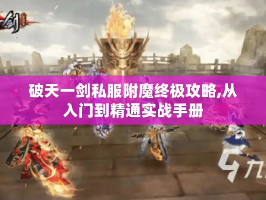 破天一剑私服附魔终极攻略,从入门到精通实战手册 破天一剑私服附魔终极攻略,从入门到精通实战手册