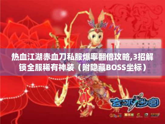 热血江湖赤血刀私服爆率翻倍攻略,3招解锁全服稀有神装（附隐藏BOSS坐标）