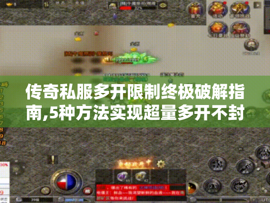 传奇私服多开限制终极破解指南,5种方法实现超量多开不封号
