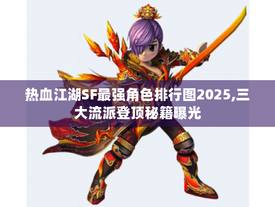 热血江湖SF最强角色排行图2025,三大流派登顶秘籍曝光