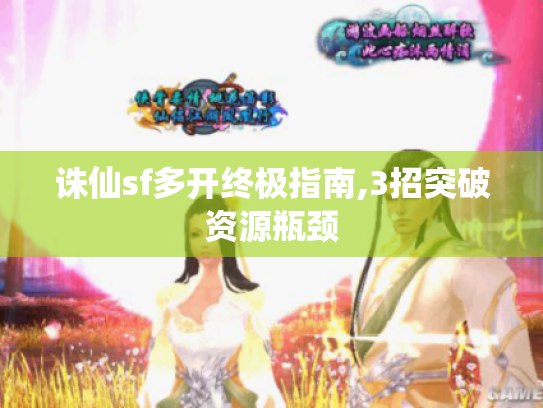 诛仙sf多开终极指南,3招突破资源瓶颈
